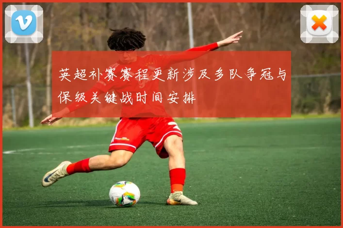 英超补赛赛程更新涉及多队争冠与保级关键战时间安排