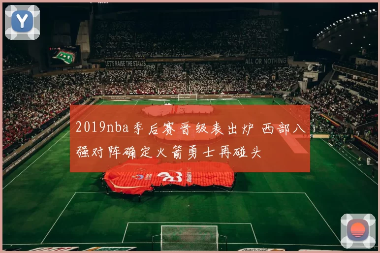 2019nba季后赛晋级表出炉 西部八强对阵确定火箭勇士再碰头