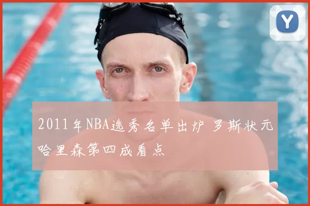2011年NBA选秀名单出炉 罗斯状元哈里森第四成看点