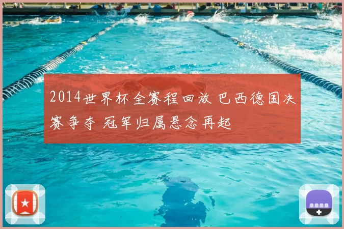 2014世界杯全赛程回放 巴西德国决赛争夺 冠军归属悬念再起