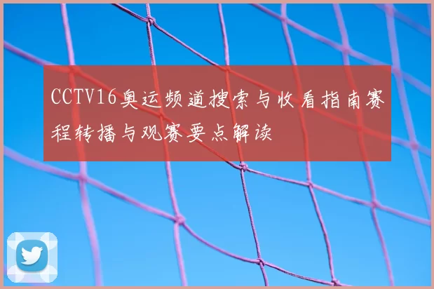 CCTV16奥运频道搜索与收看指南赛程转播与观赛要点解读