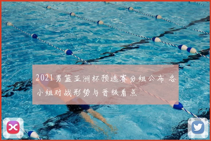 2021男篮亚洲杯预选赛分组公布 各小组对战形势与晋级看点