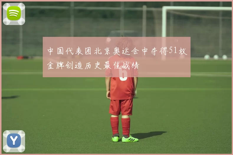 中国代表团北京奥运会中夺得51枚金牌创造历史最佳战绩