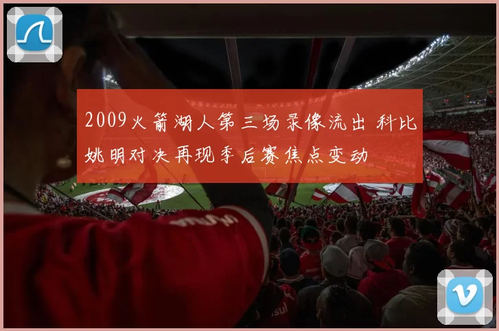 2009火箭湖人第三场录像流出 科比姚明对决再现季后赛焦点变动