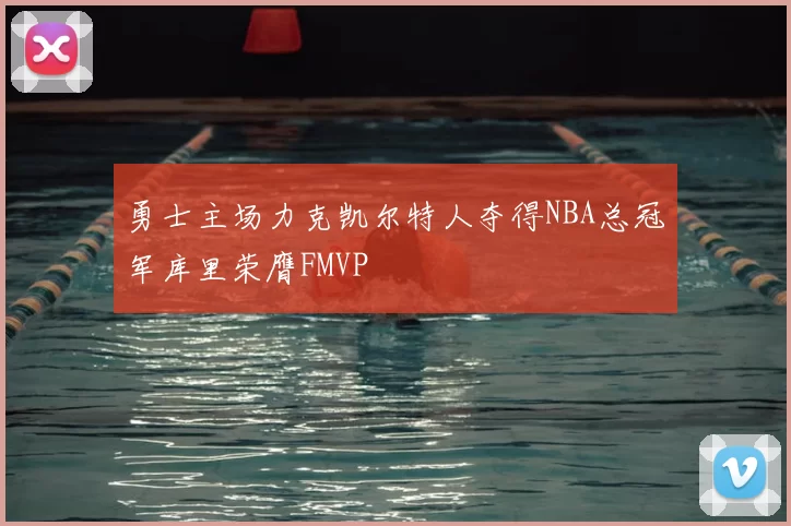 勇士主场力克凯尔特人夺得NBA总冠军库里荣膺FMVP