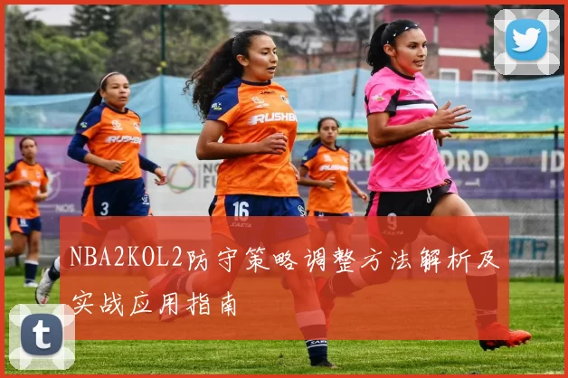 NBA2KOL2防守策略调整方法解析及实战应用指南