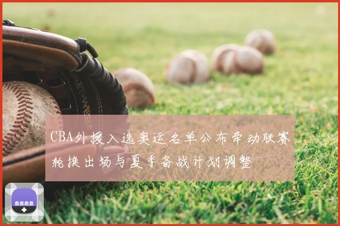 CBA外援入选奥运名单公布牵动联赛轮换出场与夏季备战计划调整