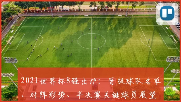 2021世界杯8强出炉：晋级球队名单、对阵形势、半决赛关键球员展望与战术看点