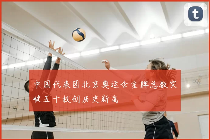 中国代表团北京奥运会金牌总数突破五十枚创历史新高