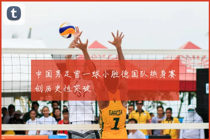 中国男足曾一球小胜德国队热身赛创历史性突破