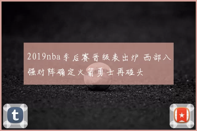 2019nba季后赛晋级表出炉 西部八强对阵确定火箭勇士再碰头