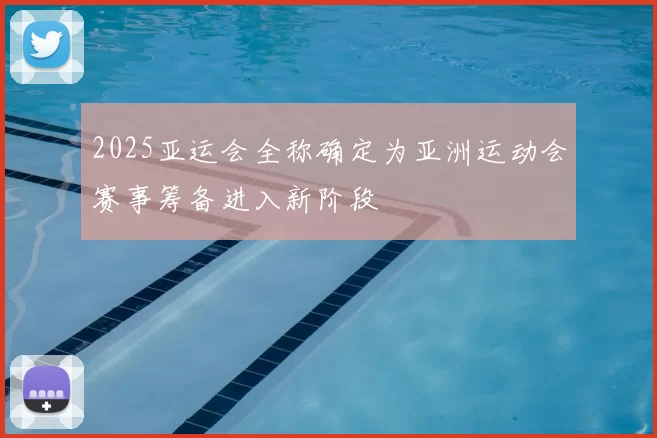2025亚运会全称确定为亚洲运动会赛事筹备进入新阶段
