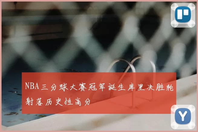 NBA三分球大赛冠军诞生库里决胜轮射落历史性高分