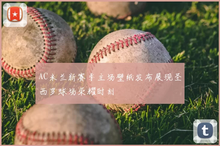 AC米兰新赛季主场壁纸发布展现圣西罗球场荣耀时刻