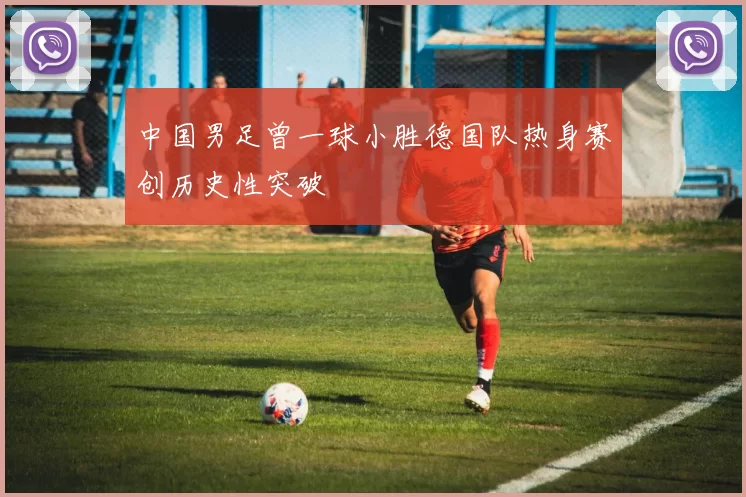 中国男足曾一球小胜德国队热身赛创历史性突破
