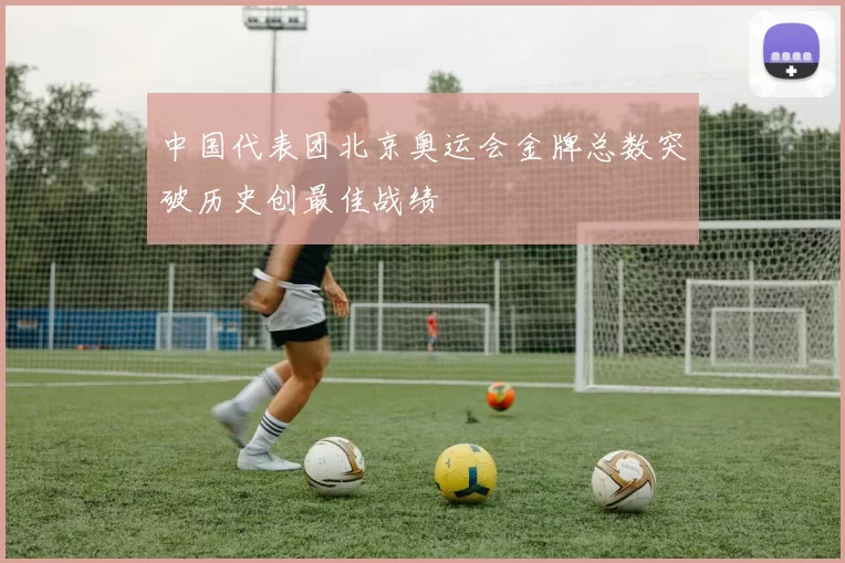 中国代表团北京奥运会金牌总数突破历史创最佳战绩