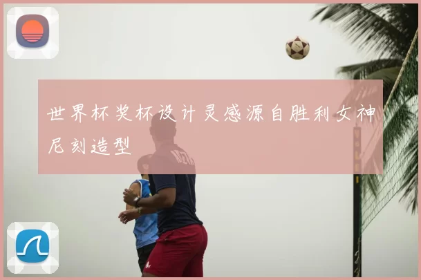 世界杯奖杯设计灵感源自胜利女神尼刻造型