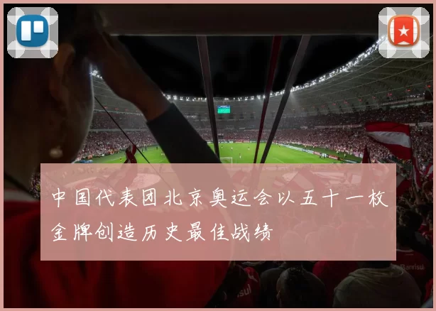 中国代表团北京奥运会以五十一枚金牌创造历史最佳战绩