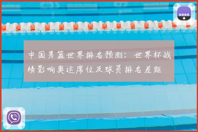 中国男篮世界排名预测：世界杯战绩影响奥运席位及球员排名差距