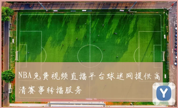 NBA免费视频直播平台球迷网提供高清赛事转播服务