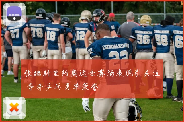 张继科里约奥运会赛场表现引关注 争夺乒乓男单荣誉