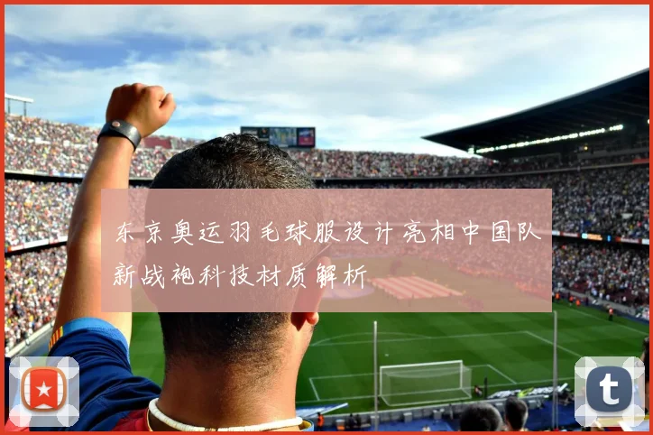 东京奥运羽毛球服设计亮相中国队新战袍科技材质解析