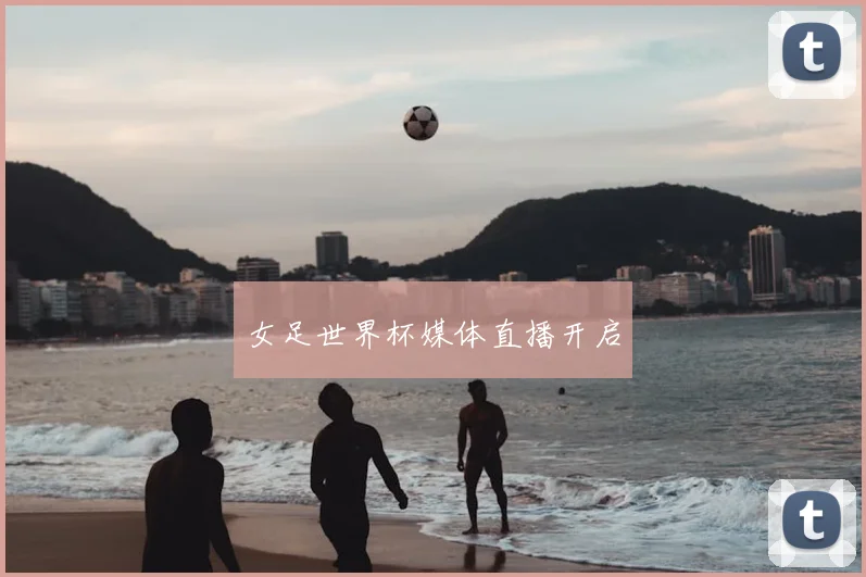 女足世界杯媒体直播开启