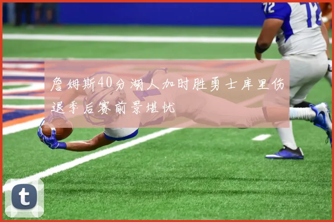 詹姆斯40分湖人加时胜勇士库里伤退季后赛前景堪忧