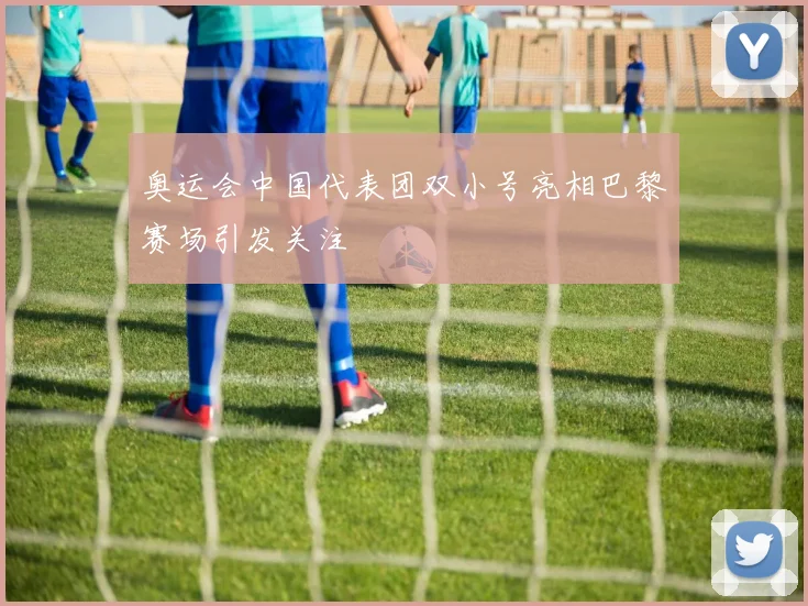 奥运会中国代表团双小号亮相巴黎赛场引发关注