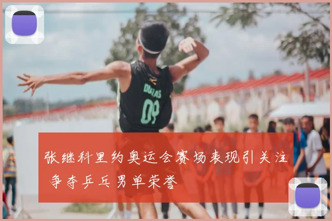 张继科里约奥运会赛场表现引关注 争夺乒乓男单荣誉